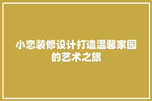 小恋装修设计打造温馨家园的艺术之旅