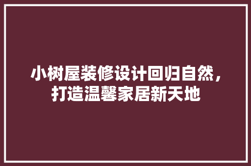 小树屋装修设计回归自然，打造温馨家居新天地