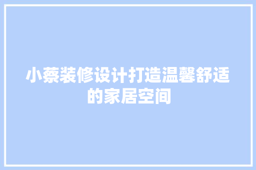 小蔡装修设计打造温馨舒适的家居空间