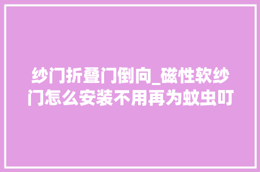纱门折叠门倒向_磁性软纱门怎么安装不用再为蚊虫叮咬烦恼了
