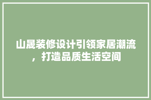 山晟装修设计引领家居潮流，打造品质生活空间