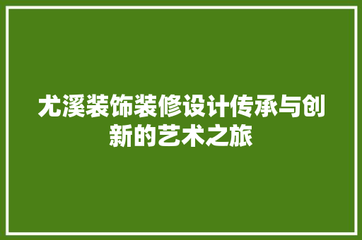 尤溪装饰装修设计传承与创新的艺术之旅