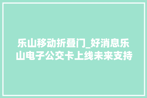 乐山移动折叠门_好消息乐山电子公交卡上线未来支持更多支付办法