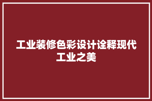工业装修色彩设计诠释现代工业之美