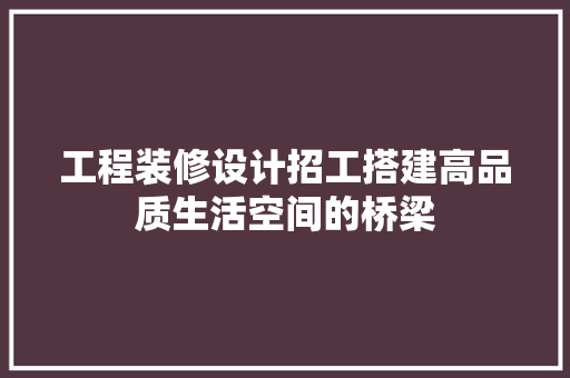 工程装修设计招工搭建高品质生活空间的桥梁