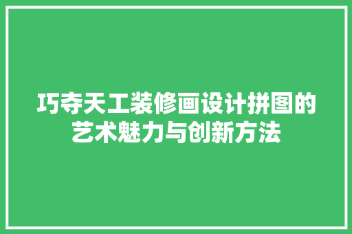 巧夺天工装修画设计拼图的艺术魅力与创新方法
