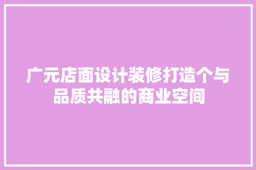 广元店面设计装修打造个与品质共融的商业空间