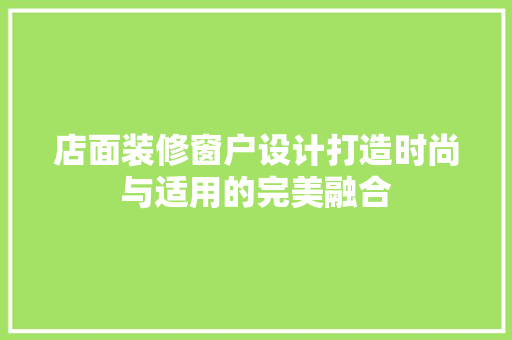 店面装修窗户设计打造时尚与适用的完美融合