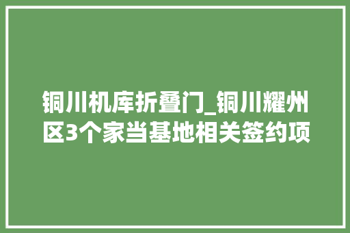 铜川机库折叠门_铜川耀州区3个家当基地相关签约项目已开工落地
