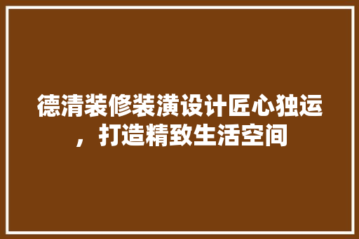 德清装修装潢设计匠心独运，打造精致生活空间