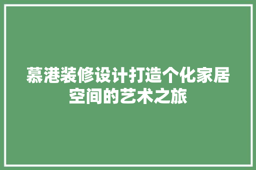 慕港装修设计打造个化家居空间的艺术之旅