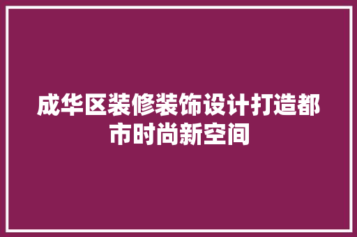 成华区装修装饰设计打造都市时尚新空间