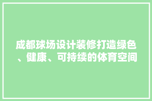 成都球场设计装修打造绿色、健康、可持续的体育空间
