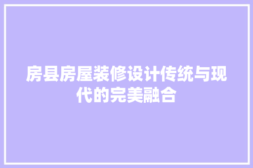 房县房屋装修设计传统与现代的完美融合
