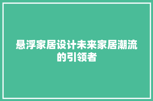 悬浮家居设计未来家居潮流的引领者