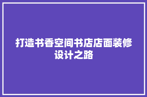 打造书香空间书店店面装修设计之路