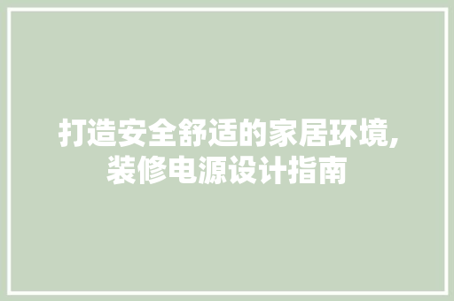 打造安全舒适的家居环境,装修电源设计指南