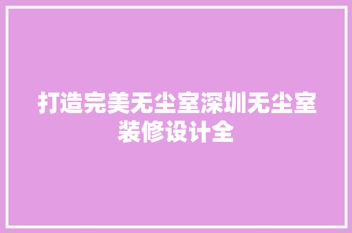 打造完美无尘室深圳无尘室装修设计全