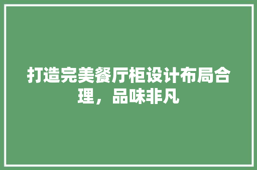 打造完美餐厅柜设计布局合理，品味非凡