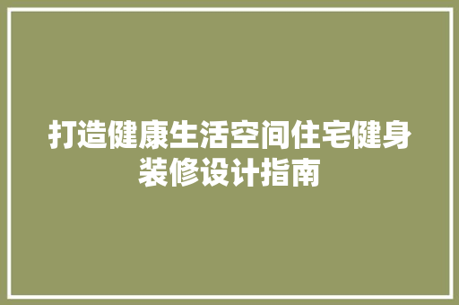 打造健康生活空间住宅健身装修设计指南