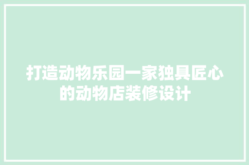 打造动物乐园一家独具匠心的动物店装修设计