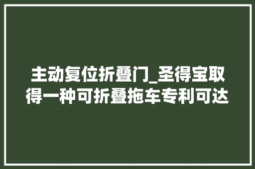 主动复位折叠门_圣得宝取得一种可折叠拖车专利可达到拉杆自动复位的目的