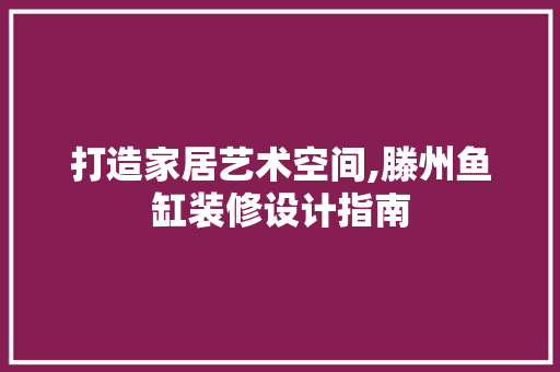 打造家居艺术空间,滕州鱼缸装修设计指南