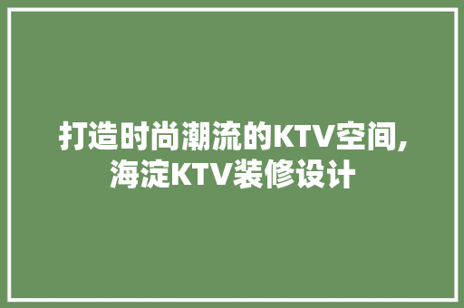 打造时尚潮流的KTV空间,海淀KTV装修设计