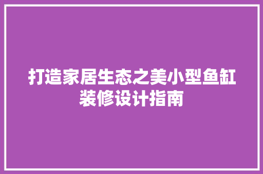 打造家居生态之美小型鱼缸装修设计指南