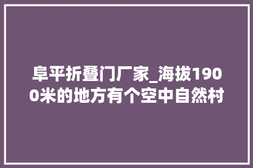 阜平折叠门厂家_海拔1900米的地方有个空中自然村名叫龙泉关