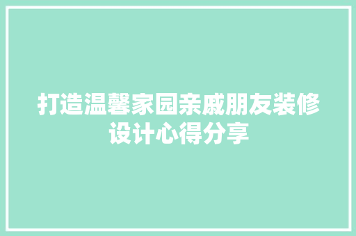打造温馨家园亲戚朋友装修设计心得分享
