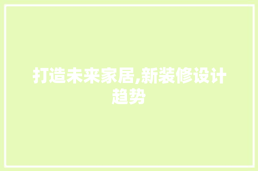 打造未来家居,新装修设计趋势