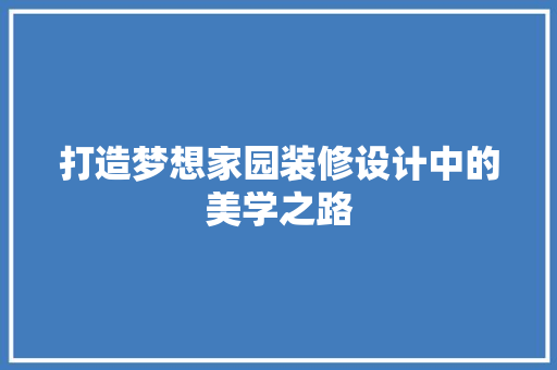 打造梦想家园装修设计中的美学之路