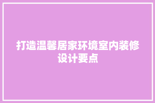 打造温馨居家环境室内装修设计要点