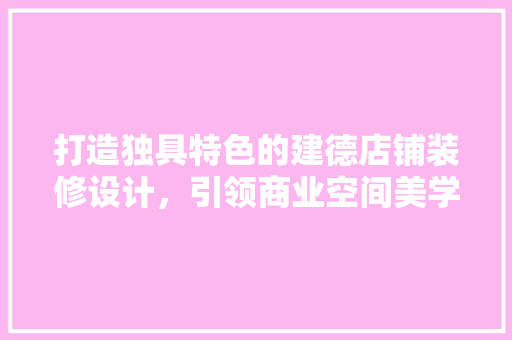 打造独具特色的建德店铺装修设计，引领商业空间美学新潮流