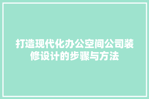 打造现代化办公空间公司装修设计的步骤与方法