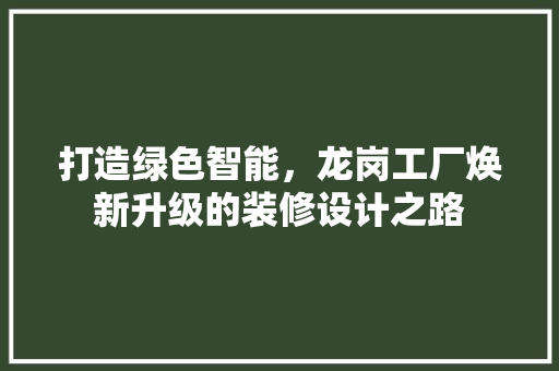 打造绿色智能，龙岗工厂焕新升级的装修设计之路