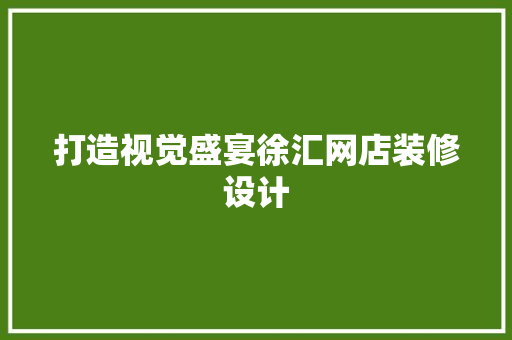 打造视觉盛宴徐汇网店装修设计