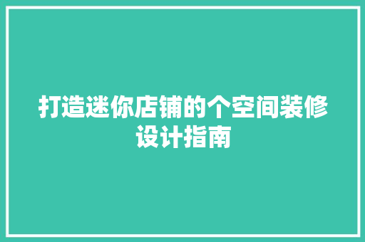 打造迷你店铺的个空间装修设计指南
