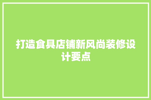 打造食具店铺新风尚装修设计要点