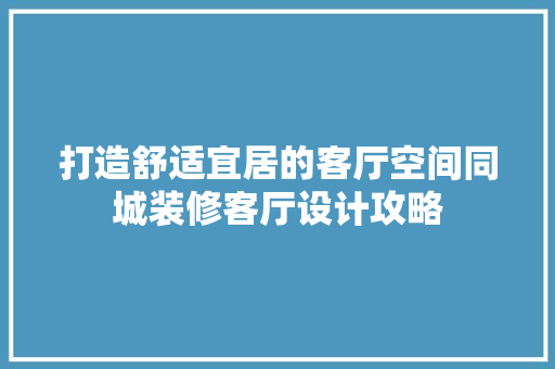 打造舒适宜居的客厅空间同城装修客厅设计攻略
