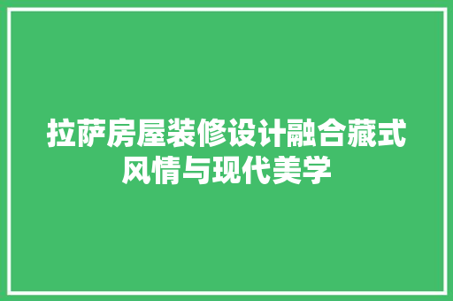 拉萨房屋装修设计融合藏式风情与现代美学