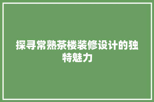 探寻常熟茶楼装修设计的独特魅力