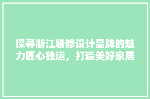 探寻浙江装修设计品牌的魅力匠心独运，打造美好家居生活