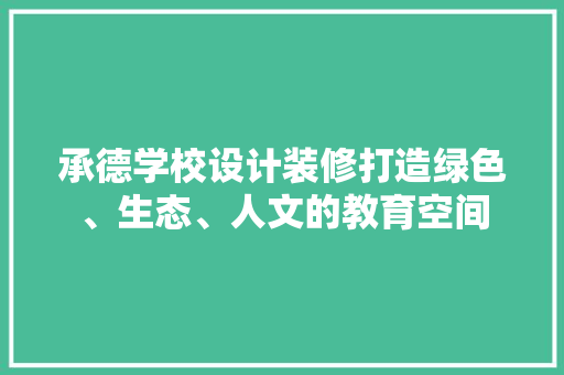 承德学校设计装修打造绿色、生态、人文的教育空间