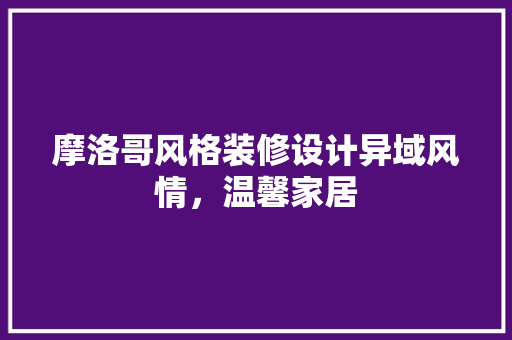 摩洛哥风格装修设计异域风情，温馨家居