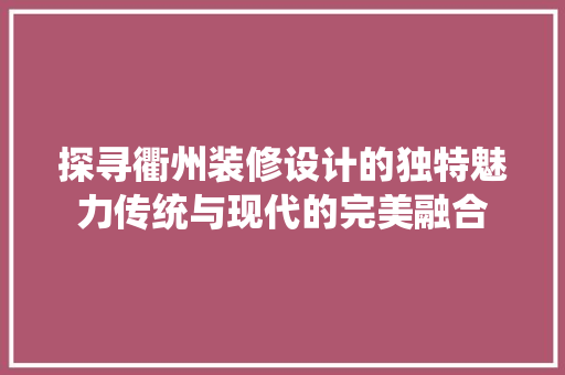 探寻衢州装修设计的独特魅力传统与现代的完美融合