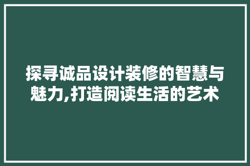 探寻诚品设计装修的智慧与魅力,打造阅读生活的艺术空间