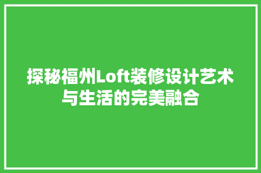 探秘福州Loft装修设计艺术与生活的完美融合