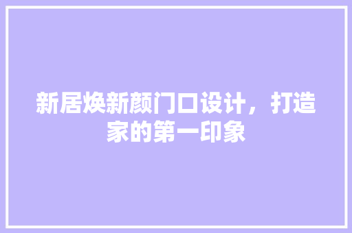 新居焕新颜门口设计，打造家的第一印象